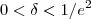 0< \delta < 1/e^2 0< \delta < 1/e^2