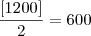 \frac{[1200]}{2} = 600