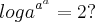 {loga}^{a {}^{a}}=2?