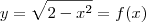y = \sqrt {2 - x^2} = f(x) y = \sqrt {2 - x^2} = f(x)