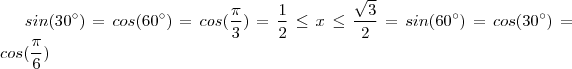 sin(30^{\circ}) = cos(60^{\circ}) = cos(\frac{\pi}{3}) = \frac{1}{2}  \leq x \leq \frac{\sqrt{3}}{2} = sin(60^{\circ})= cos(30^{\circ}) = cos(\frac{\pi}{6})