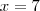 x = 7