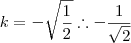 k=-\sqrt{\frac{1}{2}}\therefore -\frac{1}{\sqrt{2}}