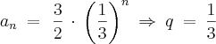 a_{n}\: =\: \, \frac{3}{2}\, \cdot \, \left ( \frac{1}{3} \right )^{n}\: \Rightarrow \: q\: =\: \frac{1}{3} a_{n}\: =\: \, \frac{3}{2}\, \cdot \, \left ( \frac{1}{3} \right )^{n}\: \Rightarrow \: q\: =\: \frac{1}{3}