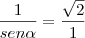 \frac{1}{sen\alpha} = \frac{\sqrt{2}}{1} \frac{1}{sen\alpha} = \frac{\sqrt{2}}{1}