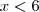 x < 6