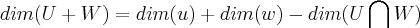 dim(U+W)=dim(u)+dim(w)-dim(U \bigcap_{}^{}W) dim(U+W)=dim(u)+dim(w)-dim(U \bigcap_{}^{}W)