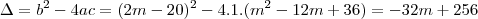 \Delta =b^{2}-4ac = (2m-20)^{2}-4.1.(m^{2}-12m + 36) = -32m + 256 \Delta =b^{2}-4ac = (2m-20)^{2}-4.1.(m^{2}-12m + 36) = -32m + 256
