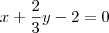 x+\frac{2}{3}y-2=0 x+\frac{2}{3}y-2=0