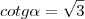 cotg\alpha = \sqrt{3} cotg\alpha = \sqrt{3}