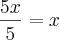 \frac{5x}{5} = x