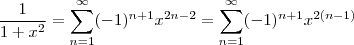 \frac{1}{1+x^2} = \sum_{n=1}^{\infty}(-1)^{n+1}x^{2n-2} = \sum_{n=1}^{\infty}(-1)^{n+1}x^{2(n-1)} \frac{1}{1+x^2} = \sum_{n=1}^{\infty}(-1)^{n+1}x^{2n-2} = \sum_{n=1}^{\infty}(-1)^{n+1}x^{2(n-1)}