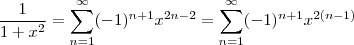 \frac{1}{1+x^2} =  \sum_{n=1}^{\infty}(-1)^{n+1}x^{2n-2}  = \sum_{n=1}^{\infty}(-1)^{n+1}x^{2(n-1)}