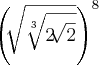 {\left( \sqrt[]{\sqrt[3]{2\sqrt[]{2}}} \right)}^{8}