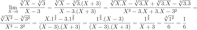 \lim_{X\rightarrow0}\frac{\sqrt[3]{X}-\sqrt[3]{3}}{X-3}= \frac{\sqrt[3]{X}-\sqrt[3]{3}.(X+3)}{X-3 . (X+3)}= \frac{\sqrt[3]{X.X}-\sqrt[3]{3.X}+\sqrt[3]{3.X}-\sqrt[3]{3.3}}{{X}^{2}-3.X+3.X-{3}^{2}}= \frac{\sqrt[3]{{X}^{2}}-\sqrt[3]{{3}^{2}}}{{X}^{2}-{3}^{2}}= \frac{X.{1}^{\frac{2}{3}}-3.{1}^{\frac{2}{3}}}{(X-3).(X+3)}= \frac{{1}^{\frac{2}{3}}.(X-3)}{(X-3).(X+3)}= \frac{{1}^{\frac{2}{3}}}{X+3}= \frac{\sqrt[3]{{1}^{2}}}{6} = \frac{1}{6}