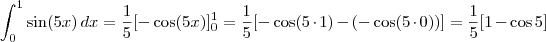 \int_0^1 \sin (5x) \, dx = \frac{1}{5} [ - \cos(5x) ]_0^1 = \frac{1}{5} [ - \cos(5 \cdot 1) - (- \cos (5 \cdot 0) ) ] = \frac{1}{5} [1 - \cos 5]