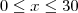 0 \leq x \leq 30