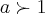 a\succ1