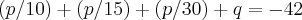(p/10)+(p/15)+(p/30)+q=-42 (p/10)+(p/15)+(p/30)+q=-42