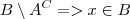 B \setminus A^C => x \in B