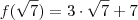 f(\sqrt{7}) = 3 \cdot \sqrt{7} + 7 f(\sqrt{7}) = 3 \cdot \sqrt{7} + 7