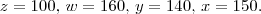 z = 100, \, w = 160, \, y = 140, \, x = 150.