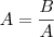 A = \frac{B}{A} A = \frac{B}{A}