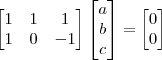 \begin{bmatrix}
1 & 1 & 1 \\
1 & 0 & -1
\end{bmatrix}
\begin{bmatrix}
a \\
b \\
c
\end{bmatrix}
=
\begin{bmatrix}
0 \\
0
\end{bmatrix} \begin{bmatrix}
1 & 1 & 1 \\
1 & 0 & -1
\end{bmatrix}
\begin{bmatrix}
a \\
b \\
c
\end{bmatrix}
=
\begin{bmatrix}
0 \\
0
\end{bmatrix}
