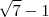 \sqrt{7} - 1