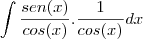 \int \frac{sen(x)}{cos(x)}.\frac{1}{cos(x)} dx \int \frac{sen(x)}{cos(x)}.\frac{1}{cos(x)} dx