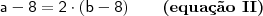 \mathsf{a - 8 = 2 \cdot (b - 8) \qquad}\textbf{(equa\c{c}\~ao II)}