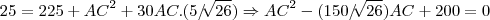 25=225+{AC}^{2}+30AC.(5/\sqrt[]{26})\Rightarrow {AC}^{2}-(150/\sqrt[]{26})AC+200=0