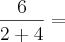 \frac{6}{2 + 4} =