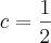 c=\frac{1}{2} c=\frac{1}{2}
