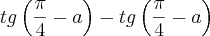 tg\left(\frac{\pi}{4} - a\right)- tg\left(\frac{\pi}{4} - a\right)