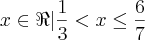 x\in\Re|\frac{1}{3} < x \leq \frac{6}{7}