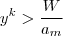 y^k > \frac{W}{a_m} y^k > \frac{W}{a_m}