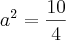 {a}^{2}=\frac{10}{4} {a}^{2}=\frac{10}{4}