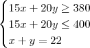 \begin{cases} 15x +20 y \geq 380  \\ 15x +20y  \leq 400 \\ x +y =22\end{cases}