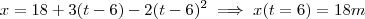 x = 18 + 3(t-6) -2(t-6)^2 \implies x(t=6) = 18 m x = 18 + 3(t-6) -2(t-6)^2 \implies x(t=6) = 18 m