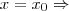 x = x_0 \Rightarrow x = x_0 \Rightarrow