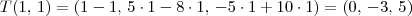 T(1,\, 1)=(1-1,\, 5\cdot 1 - 8\cdot 1,\, -5 \cdot 1+10\cdot 1) = (0,\, -3,\, 5) T(1,\, 1)=(1-1,\, 5\cdot 1 - 8\cdot 1,\, -5 \cdot 1+10\cdot 1) = (0,\, -3,\, 5)