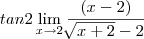 tan2 \lim_{x\rightarrow2} \frac{(x-2)}{\sqrt[]{x+2}-2}