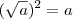 (\sqrt{a})^2=a (\sqrt{a})^2=a