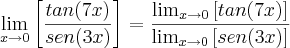 \lim_{x\rightarrow 0}\left[ \frac{tan(7x)}{sen(3x)} \right] = \frac{\lim_{x\rightarrow 0}\left[tan(7x)\right] }{\lim_{x\rightarrow 0} \left[sen(3x)\right]}