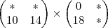 \begin{pmatrix}
* & * \\
10 & 14
\end{pmatrix}
\times
\begin{pmatrix}
0 & * \\
18 & *
\end{pmatrix} \begin{pmatrix}
* & * \\
10 & 14
\end{pmatrix}
\times
\begin{pmatrix}
0 & * \\
18 & *
\end{pmatrix}
