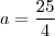 a=\frac{25}{4} a=\frac{25}{4}