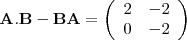 \begin{displaymath}
\mathbf{A.B - BA} =
\left( \begin{array}{cc}
2 & -2 \\
0 & -2 \\
\end{array} \right)
\end{displaymath}