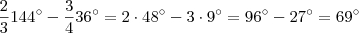 \frac{2}{3}144^{\circ}             -\frac{3}{4}36^{\circ}  = 2 \cdot 48^{\circ} - 3 \cdot 9^{\circ}  =  96^{\circ} -  27^{\circ}   = 69^{\circ}