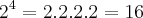 {2}^{4}=2.2.2.2=16 {2}^{4}=2.2.2.2=16